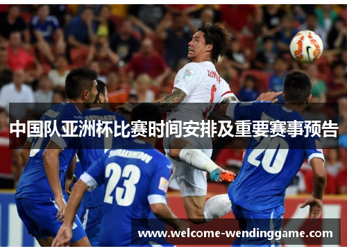 中国队亚洲杯比赛时间安排及重要赛事预告