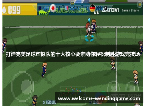 打造完美足球虚拟队的十大核心要素助你轻松制胜游戏竞技场 打造完美足球虚拟队的十大核心要素助你轻松制胜游戏竞技场