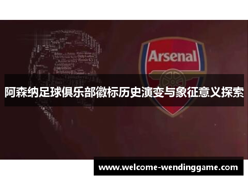 阿森纳足球俱乐部徽标历史演变与象征意义探索
