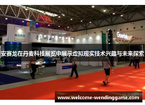 安赛龙在丹麦科技展览中展示虚拟现实技术兴趣与未来探索