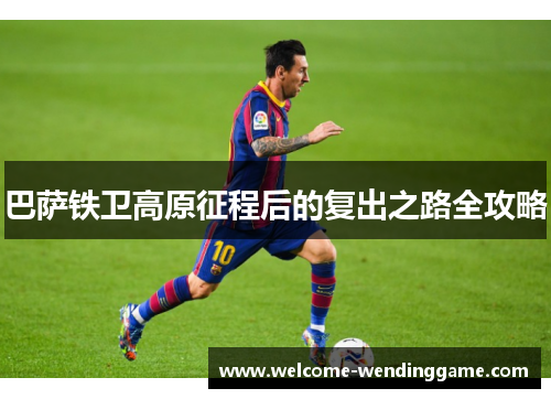 巴萨铁卫高原征程后的复出之路全攻略