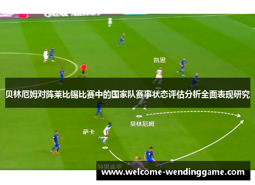 贝林厄姆对阵莱比锡比赛中的国家队赛事状态评估分析全面表现研究