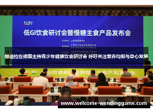 赫迪拉在德国主持青少年健康饮食研讨会 呼吁关注营养均衡与身心发展
